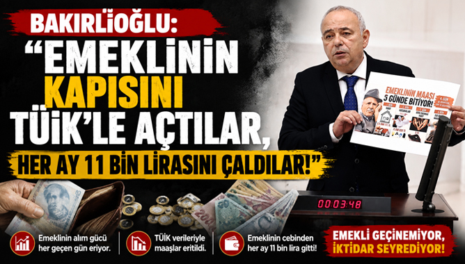 Bakırlıoğlu: "Emeklinin Kapısını TÜİK’le Açtılar, Her Ay 11 Bin Lirasını Çaldılar"
