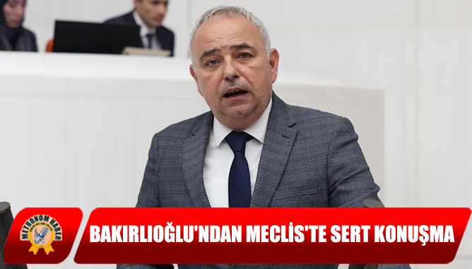 Bakırlıoğlu'ndan Meclis'te Sert Konuşma