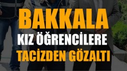 Bakkala, kız öğrencilere tacizden göz altı
