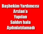 Başhekim Yardımcısı Arslan’a Yapılan Saldırı Hala Aydınlatılamadı