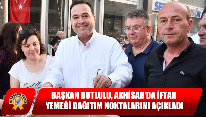 Başkan Dutlulu, Akhisar’da İftar Yemeği Dağıtım Noktalarını Açıkladı