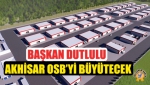 Başkan Dutlulu Akhisar Osb’yi Büyütecek