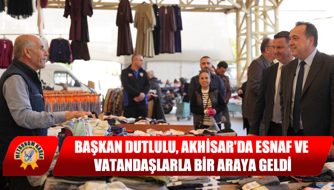 Başkan Dutlulu, Akhisar'da Esnaf ve Vatandaşlarla Bir Araya Geldi