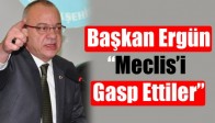 Başkan Ergün, “Meclis’i Gasp Ettiler”