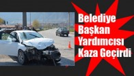 BELEDİYE BAŞKAN YARDIMCISI KAZA GEÇİRDİ