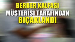 Berber kalfası müşterisi tarafından bıçaklandı