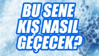 Bu Sene Kış Nasıl Geçecek?