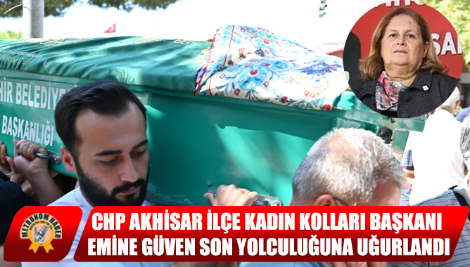 CHP Akhisar İlçe Kadın Kolları Başkanı Emine Güven Son Yolculuğuna Uğurlandı