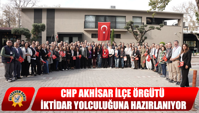 CHP Akhisar İlçe Örgütü İktidar Yolculuğuna Hazırlanıyor