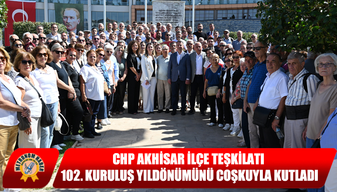 CHP Akhisar İlçe Teşkilatı 102. Kuruluş Yıldönümünü Coşkuyla Kutladı