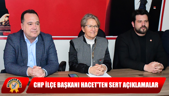 CHP İlçe Başkanı Hacet'ten Sert Açıklamalar