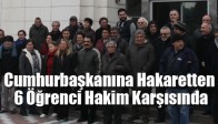 Cumhurbaşkanına Hakaretten 6 Öğrenci Hakim Karşısında