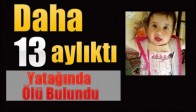DAHA 13 AYLIKTI YATAĞINDA ÖLÜ BULUNDU!