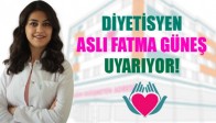 DİYETİSYEN ASLI FATMA GÜNEŞ UYARIYOR!