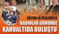 Eğitim-İş, Kadınlar Gününde Üyeleriyle Kahvaltıda Buluştu