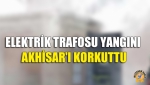 Elektrik Trafosu Yangını Akhisar'ı Korkuttu