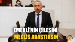 Emekli’nin Çilesini Meclis Araştırsın