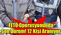 FETÖ Operasyonunda Son Durum! 12 Kişi Aranıyor