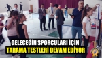 Geleceğin Sporcuları için Tarama Testleri devam ediyor