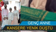 GENÇ ANNE KANSERE YENİK DÜŞTÜ