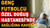 Genç Futbolcu Özel Doğuş’ta Sağlığına Kavuştu