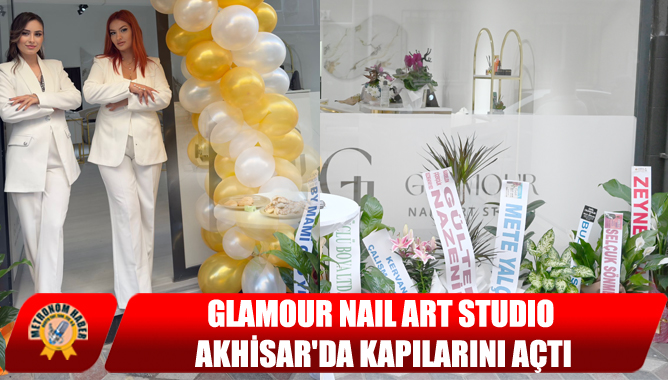 GLAMOUR NAIL ART STUDIO Akhisar'da Kapılarını Açtı