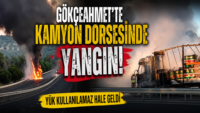 Gökçeahmet’te Kamyon Dorsesinde Yangın: Yük Kullanılamaz Hale Geldi