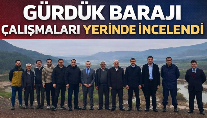 Gürdük Barajı Çalışmaları Yerinde İncelendi