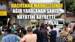 Hacıishak Mahallesinde Ağır Yaralanan Şahıs Hayatını Kaybetti