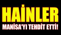 HAİNLER MANİSA'YI TEHDİT ETTİ!