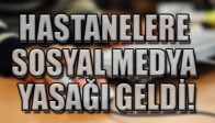 HASTANELERE SOSYAL MEDYA YASAĞI GELDİ!