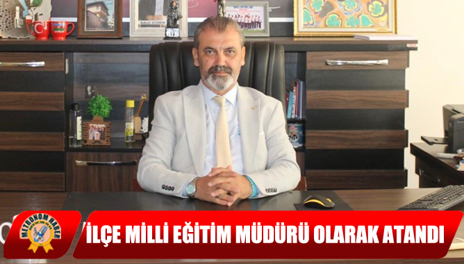 İlçe Milli Eğitim Müdürü Olarak Atandı