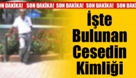 İşte Bulunan Cesedin Kimliği