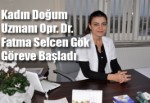 Kadın Doğum uzmanı Opr. Dr. Fatma Selcen Gök Göreve Başladı