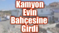 Kamyon Evin Bahçesine Girdi