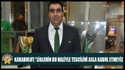 Karabulut;”Liglerin Bu Haliyle Tescilini Asla Kabul Etmeyiz