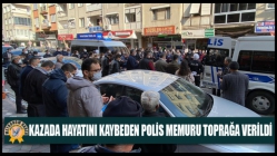 Kazada Hayatını Kaybeden Polis Memuru Toprağa Verildi