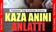 Kazadan Sağ Kurtulan Ece Nur O Anları Anlattı