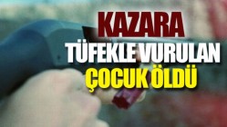 Kazara tüfekle vurulan çocuk öldü