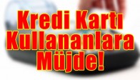 Kredi Kartı Kullananlara Müjde!