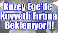 Kuzey Ege'de Kuvvetli Fırtına Bekleniyor!!!