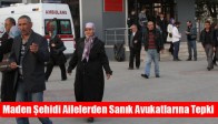 Maden Şehidi Ailelerden Sanık Avukatlarına Tepki