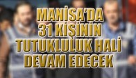 MANİSA’DA 31 KİŞİNİN TUTUKLULUK HALİ DEVAM EDECEK