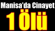 MANİSA’DA CİNAYET 1 ÖLÜ