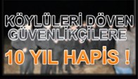 MANİSA’DA KÖYLÜLERİ DÖVEN GÜVENLİKÇİLERE 10 YIL HAPİS!