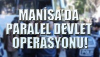 MANİSA’DA PARALEL DEVLET OPERASYONU!