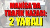 MANİSA’DA TRAFİK KAZASI: 2 YARALI