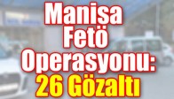 Manisa Fetö Operasyonu: 26 Gözaltı