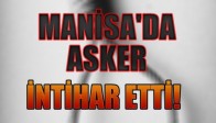 MANİSA'DA ASKER İNTİHAR ETTİ!