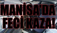 MANİSA'DA FECİ KAZA!